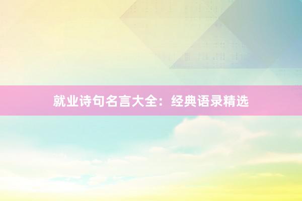 就业诗句名言大全：经典语录精选