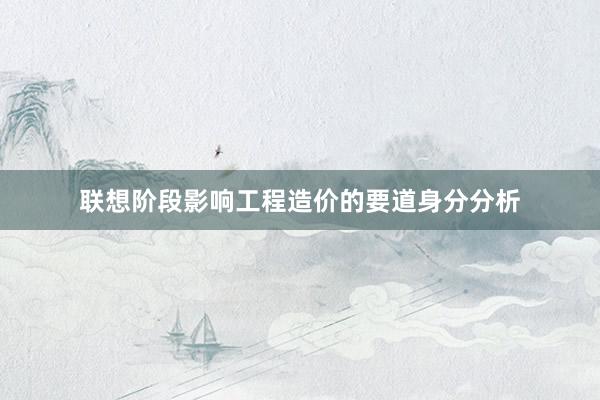 联想阶段影响工程造价的要道身分分析